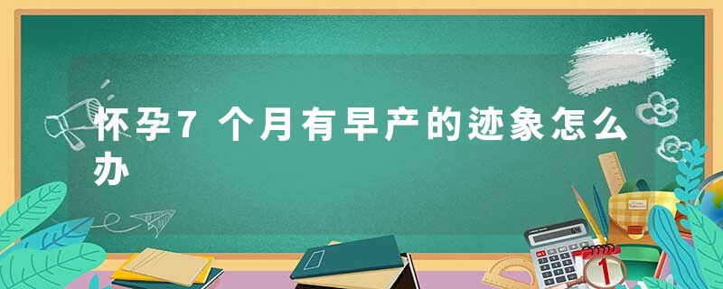 怀孕7个月有早产的迹象怎么办