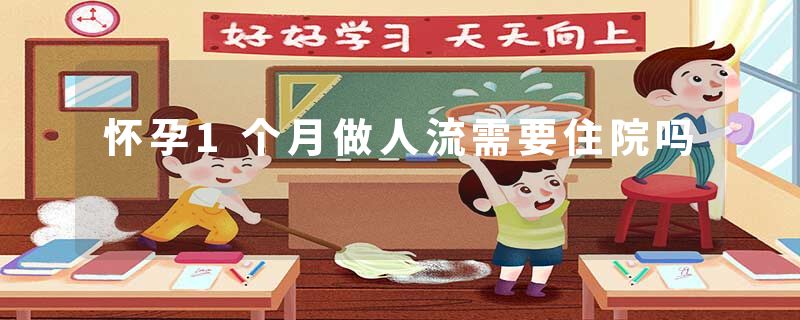 怀孕1个月做人流需要住院吗