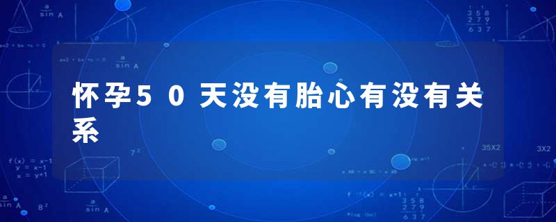 怀孕50天没有胎心有没有关系