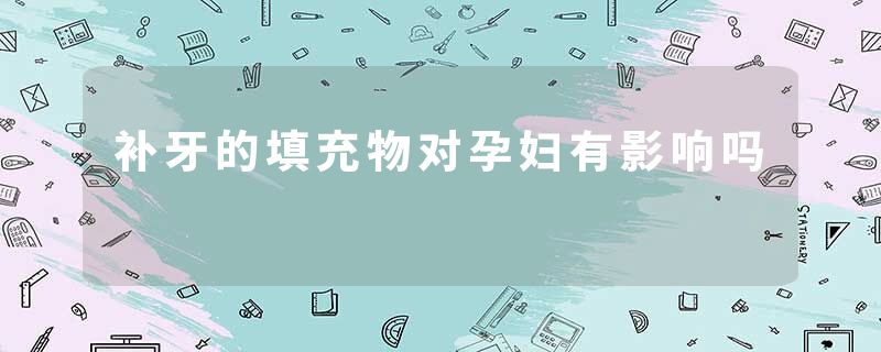 补牙的填充物对孕妇有影响吗