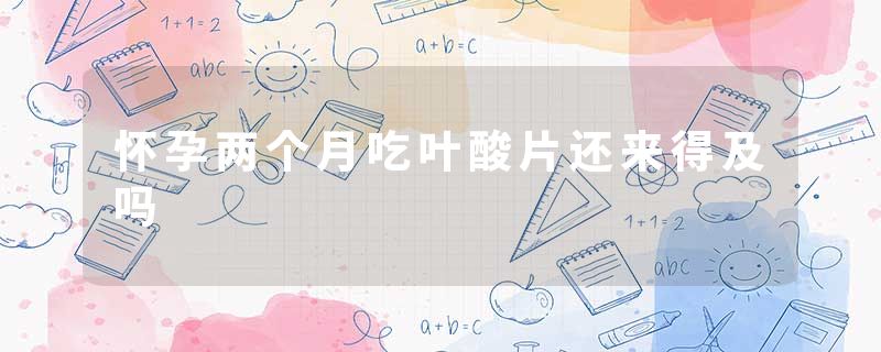 怀孕两个月吃叶酸片还来得及吗