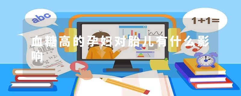 血糖高的孕妇对胎儿有什么影响