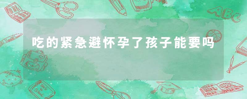 吃的紧急避怀孕了孩子能要吗