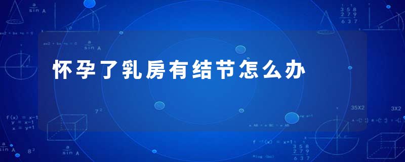 怀孕了乳房有结节怎么办