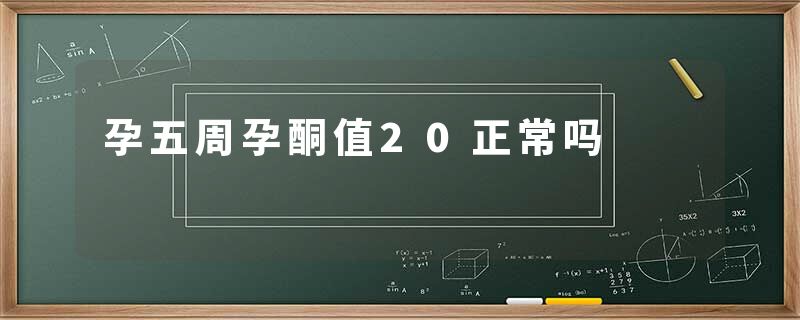 孕五周孕酮值20正常吗