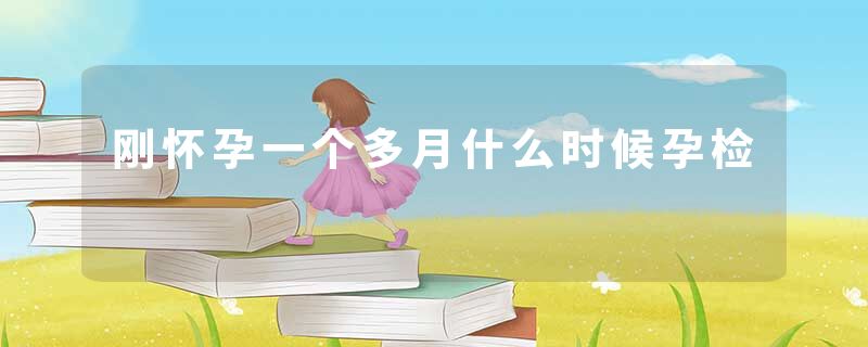 刚怀孕一个多月什么时候孕检