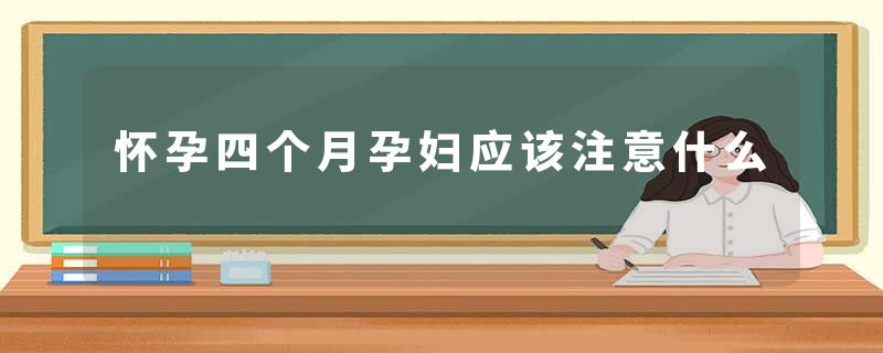 怀孕四个月孕妇应该注意什么
