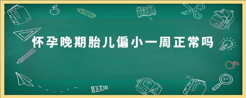 怀孕晚期胎儿偏小一周正常吗