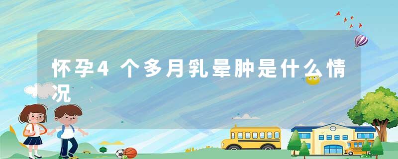 怀孕4个多月乳晕肿是什么情况