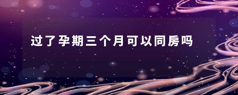过了孕期三个月可以同房吗