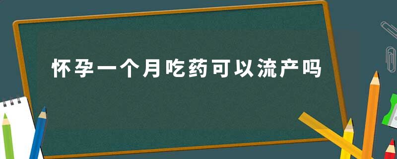 怀孕一个月吃药可以流产吗