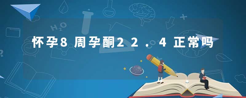 怀孕8周孕酮22.4正常吗