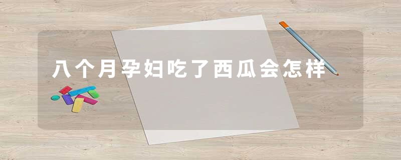 八个月孕妇吃了西瓜会怎样