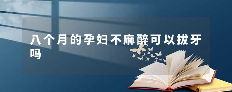 八个月的孕妇不麻醉可以拔牙吗