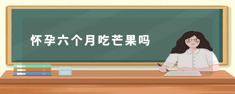 怀孕六个月吃芒果吗
