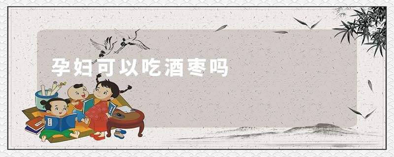 孕妇可以吃酒枣吗