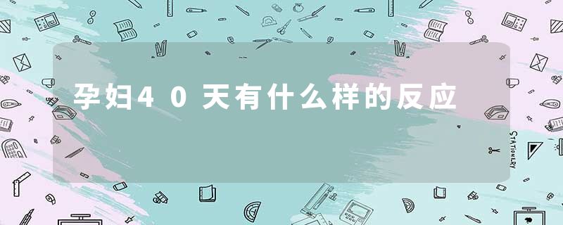 孕妇40天有什么样的反应