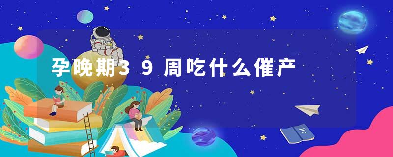 孕晚期39周吃什么催产