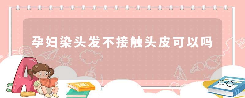 孕妇染头发不接触头皮可以吗