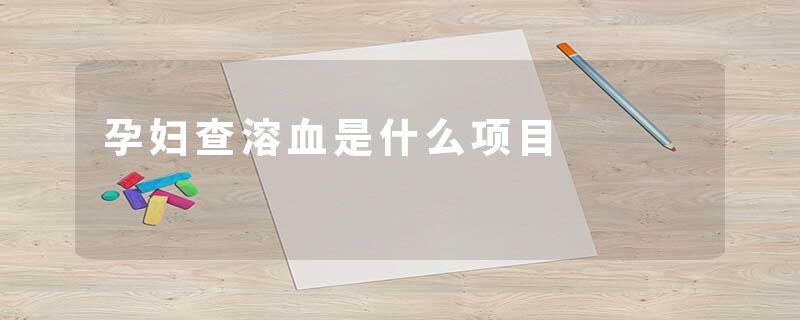 孕妇查溶血是什么项目