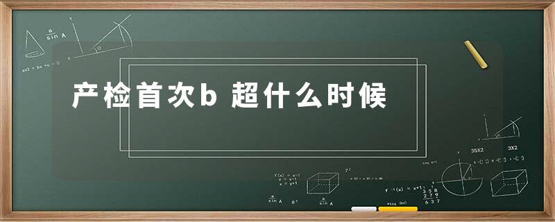 产检首次b超什么时候