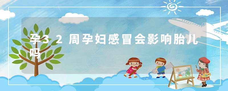 孕32周孕妇感冒会影响胎儿吗
