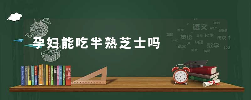 孕妇能吃半熟芝士吗