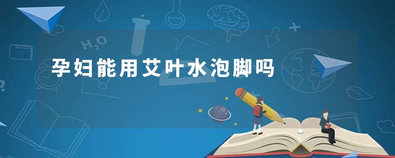 孕妇能用艾叶水泡脚吗