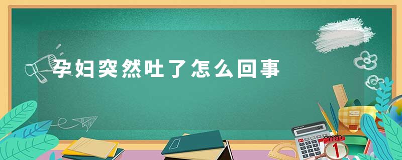 孕妇突然吐了怎么回事