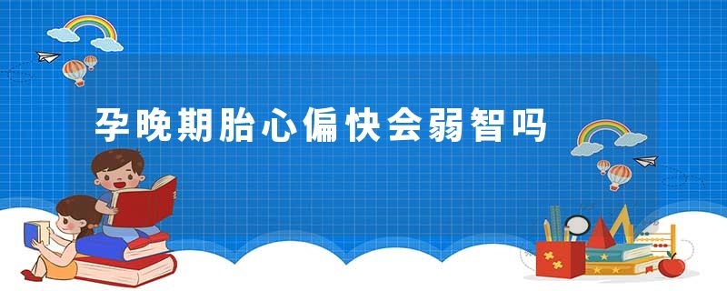 孕晚期胎心偏快会弱智吗
