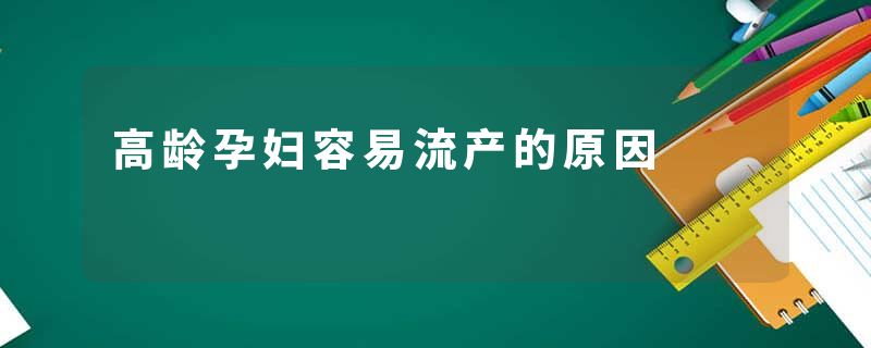 高龄孕妇容易流产的原因