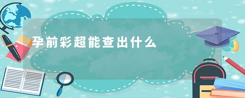 孕前彩超能查出什么