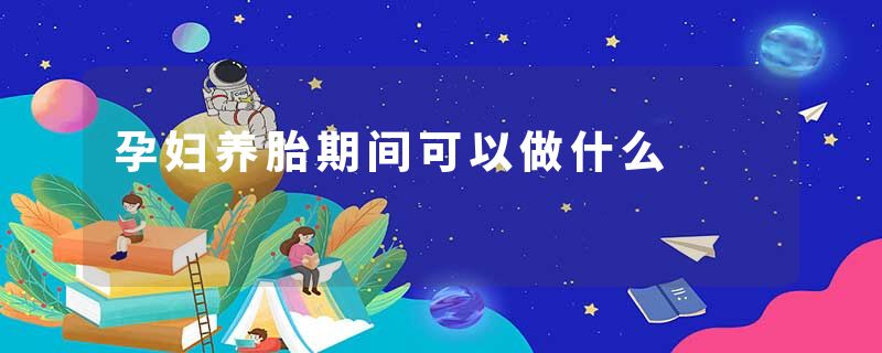 孕妇养胎期间可以做什么