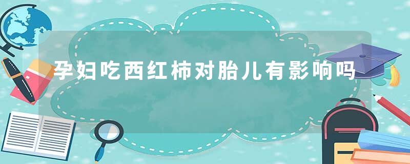 孕妇吃西红柿对胎儿有影响吗