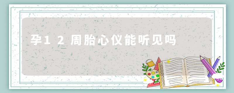 孕12周胎心仪能听见吗