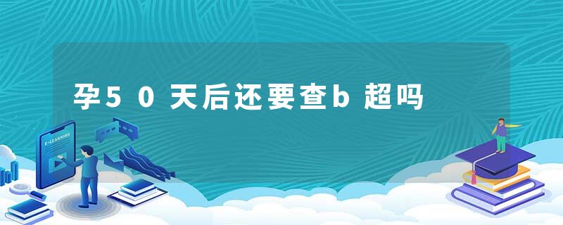 孕50天后还要查b超吗