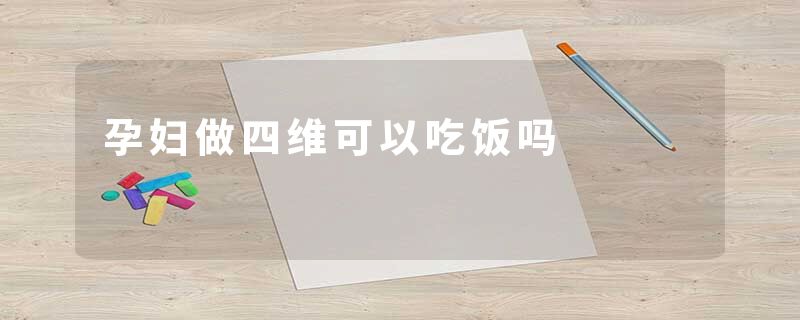 孕妇做四维可以吃饭吗
