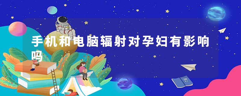 手机和电脑辐射对孕妇有影响吗