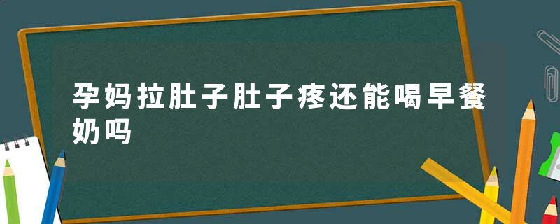 孕妈拉肚子肚子疼还能喝早餐奶吗