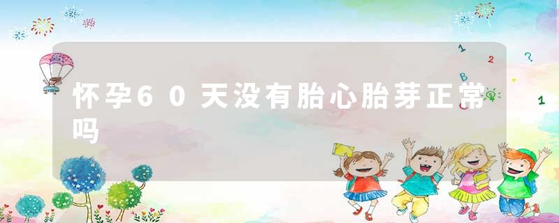 怀孕60天没有胎心胎芽正常吗
