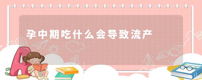 孕中期吃什么会导致流产