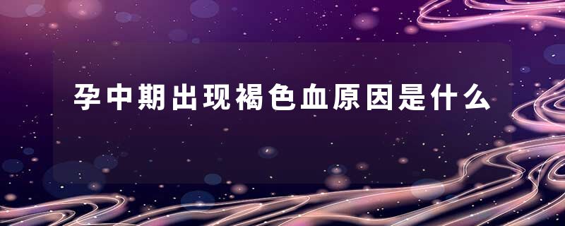 孕中期出现褐色血原因是什么