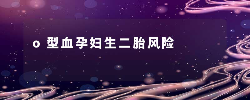 o型血孕妇生二胎风险
