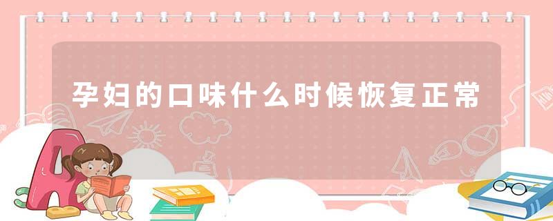 孕妇的口味什么时候恢复正常