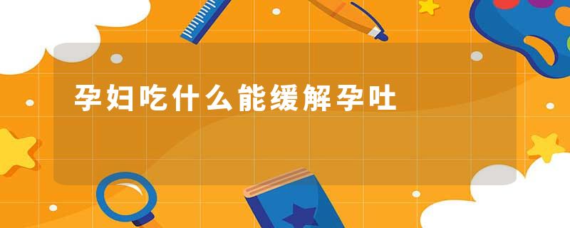 孕妇吃什么能缓解孕吐
