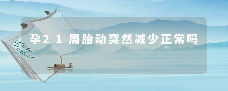 孕21周胎动突然减少正常吗