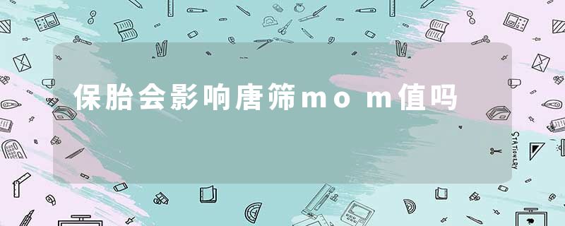 保胎会影响唐筛mom值吗