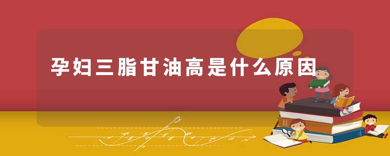 孕妇三脂甘油高是什么原因