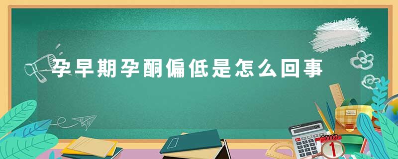 孕早期孕酮偏低是怎么回事