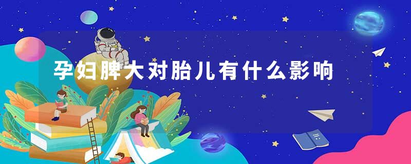 孕妇脾大对胎儿有什么影响